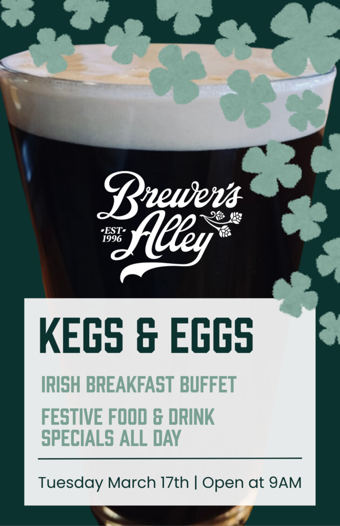 A pint of dark beer with foam on top is surrounded by green shamrocks. Text reads: "Brewer’s Alley. Kegs & Eggs. Irish breakfast buffet. Festive food & drink specials all day. Tuesday March 17th | Open at 9AM.